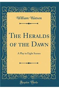 The Heralds of the Dawn: A Play in Eight Scenes (Classic Reprint)