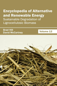 Encyclopedia of Alternative and Renewable Energy: Volume 12 (Sustainable Degradation of Lignocellulosic Biomass)