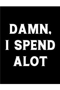 Damn I Spend Alot