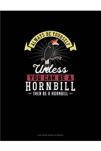 Always Be Yourself Unless You Can Be A Hornbill Then Be A Hornbill