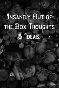 Insanely Out of the Box Thoughts & Ideas.