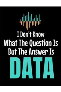 I Don't Know What The Question Is But The Answer Is Data
