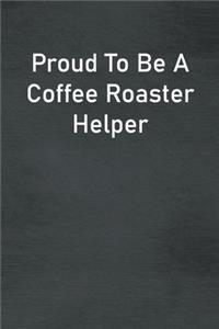 Proud To Be A Coffee Roaster Helper