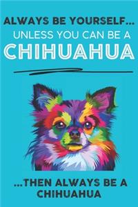 Always Be Yourself Unless You Can Be A Chihuahua Then Always Be A Chihuahua