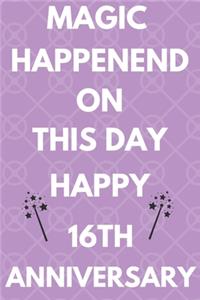 Magic Happened On This Day Happy 16th Anniversary: Funny 16th Magic happened on this day happy anniversary Birthday Gift Journal / Notebook / Diary Quote (6 x 9 - 110 Blank Lined Pages)