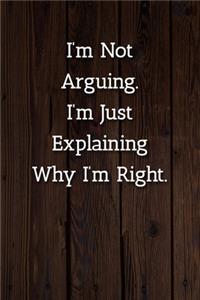 I'm Not Arguing.I'm Just Explaining Why I'm Right. Notebook