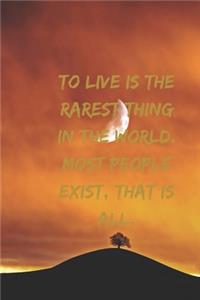 To live is the rarest thing in the world. Most people exist, that is all.