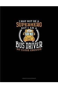 I May Not Be A Superhero But I Am A Bus Driver So Close Enough