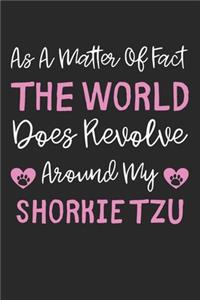 As A Matter Of Fact The World Does Revolve Around My Shorkie Tzu
