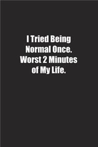 I Tried Being Normal Once. Worst 2 Minutes of My Life.