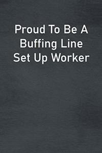 Proud To Be A Buffing Line Set Up Worker
