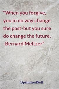 When you forgive, you in no way change the past-but you sure do change the future. -Bernard Meltzer