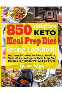 850 Ultimate Keto Meal Prep Diet Recipe Cookbook: Features 850 New, Delicious, Healthy, Stress Free, Ketogenic Meal Prep Diet Recipes for Instant Pot and Air Fryer