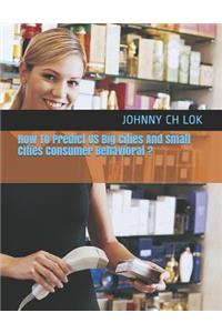 How to Predict Us Big Cities and Small Cities Consumer Behavioral ?