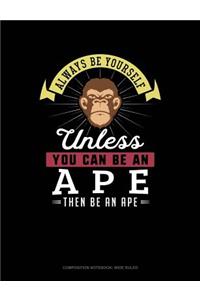Always Be Yourself Unless You Can Be an Ape Then Be an Ape