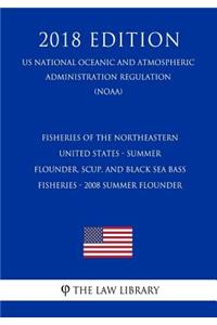 Fisheries of the Northeastern United States - Summer Flounder, Scup, and Black Sea Bass Fisheries - 2008 Summer Flounder (Us National Oceanic and Atmospheric Administration Regulation) (Noaa) (2018 Edition)