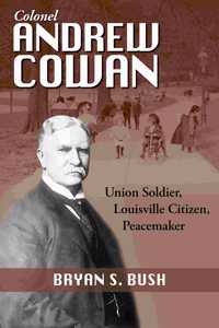 Colonel Andrew Cowan: Union Soldier, Louisville Citizen, Peacemaker