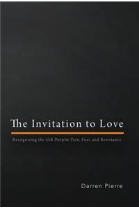 Invitation to Love: Recognizing the Gift Despite Pain, Fear, and Resistance