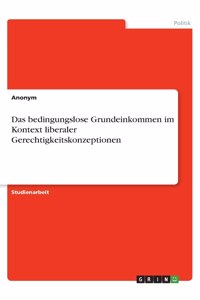 Das bedingungslose Grundeinkommen im Kontext liberaler Gerechtigkeitskonzeptionen
