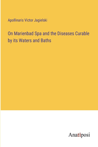 On Marienbad Spa and the Diseases Curable by its Waters and Baths