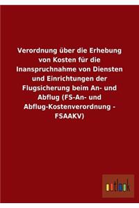 Verordnung über die Erhebung von Kosten für die Inanspruchnahme von Diensten und Einrichtungen der Flugsicherung beim An- und Abflug (FS-An- und Abflug-Kostenverordnung - FSAAKV)