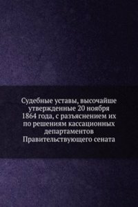 Sudebnye ustavy, vysochajshe utverzhdennye 20 noyabrya 1864 goda, s razyasneniem ih po resheniyam kassatsionnyh departamentov Pravitelstvuyuschego senata