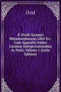 P. Ovidii Nasonis Metamorphoseon Libri Xv.: Cum Appositis Italico Carmine Interpretationibus Ac Notis, Volume 1 (Latin Edition)