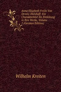 Anna Elisabeth Freiin Von Droste-Hulshoff: Ein Charakterbild Als Einleitung in Ihre Werke, Volume 1 (German Edition)