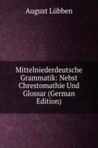 Mittelniederdeutsche Grammatik: Nebst Chrestomathie Und Glossar (German Edition)