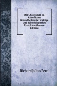 Der Cholerakurs Im Kaiserlichen Gesundheitsamte: Vortrage Und Bakteriologisches Praktikum (German Edition)