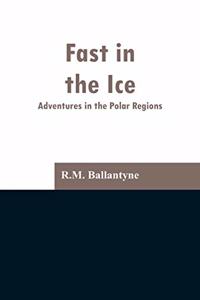 Fast in the Ice: Adventures in the Polar Regions