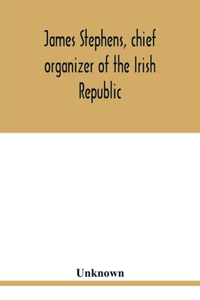 James Stephens, chief organizer of the Irish republic. Embracing an account of the origin and progress of the Fenian brotherhood. Being a semi-biographical sketch of James Stephens, with the story of his arrest and imprisonment; also his escape fro