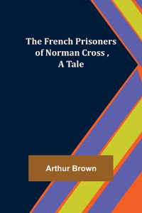 The French Prisoners of Norman Cross, A Tale