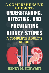 Comprehensive Guide to Understanding, Detecting, and Preventing Kidney Stones
