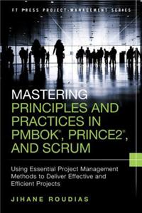 Mastering Principles and Practices in Pmbok, Prince 2, and Scrum