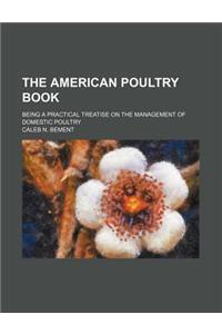 The American Poultry Book; Being a Practical Treatise on the Management of Domestic Poultry
