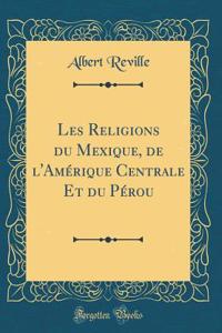 Les Religions du Mexique, de l'Amérique Centrale Et du Pérou (Classic Reprint)