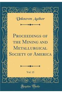 Proceedings of the Mining and Metallurgical Society of America, Vol. 15 (Classic Reprint)