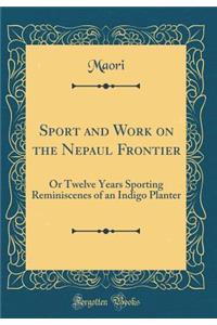 Sport and Work on the Nepaul Frontier: Or Twelve Years Sporting Reminiscenes of an Indigo Planter (Classic Reprint)