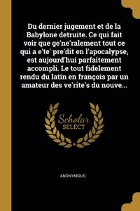 Du dernier jugement et de la Babylone detruite. Ce qui fait voir que ge'ne'ralement tout ce qui a e'te' pre'dit en l'apocalypse, est aujourd'hui parfaitement accompli. Le tout fidelement rendu du latin en françois par un amateur des ve'rite's du no