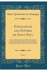 Explication Des ï¿½pï¿½tres de Saint Paul, Vol. 1: Par Une Analyse Qui Dï¿½couvre l'Ordre Et La Liaison Du Texte, Par Une Paraphrase Qui Expose En Peu de Mots La Pensï¿½e de l'Apï¿½tre Par Un Commentaire; Avec Des Notes Pour Le Dogme, Pour La Moral