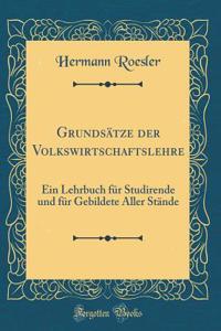 Grundsï¿½tze Der Volkswirtschaftslehre: Ein Lehrbuch Fï¿½r Studirende Und Fï¿½r Gebildete Aller Stï¿½nde (Classic Reprint)