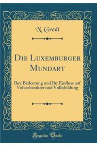 Die Luxemburger Mundart: Ihre Bedeutung und Ihr Einfluss auf Volkscharakter und Volksbildung (Classic Reprint)