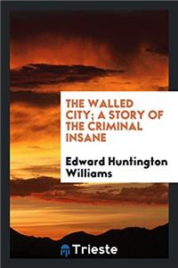The walled city; a story of the criminal insane