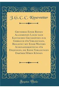 Grundriss Einer Reinen Allgemeinen Logik Nach Kantischen GrundsÃ¤tzen Zum Gebrauch FÃ¼r Vorlesungen, Begleitet Mit Einer Weitern Auseinandersetzung FÃ¼r Diejenigen, Die Keine Vorlesungen DarÃ¼ber HÃ¶ren KÃ¶nnen (Classic Reprint)