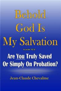 Behold God Is My Salvation! Isaiah 12: 2: Are You Truly Saved or Simply on Probation