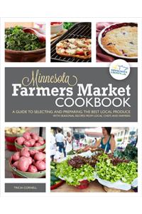 The Minnesota Farmers Market Cookbook: A Guide to Selecting and Preparing the Best Local Produce with Seasonal Recipes from Local Chefs and Farmers