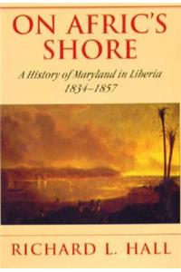 On Afric's Shore - A History of Maryland in Liberia, 1834-1857