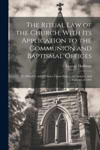 The Ritual law of the Church, With its Application to the Communion and Baptismal Offices