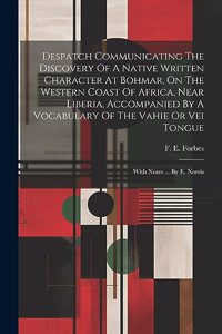 Despatch Communicating The Discovery Of A Native Written Character At Bohmar, On The Western Coast Of Africa, Near Liberia, Accompanied By A Vocabulary Of The Vahie Or Vei Tongue